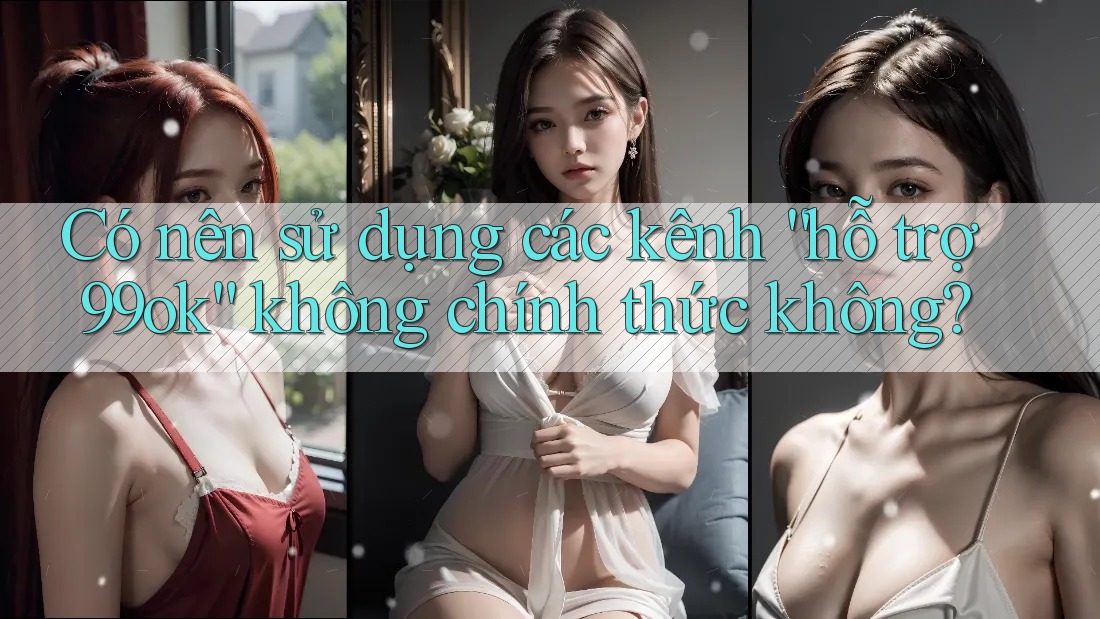 Có nên sử dụng các kênh “hỗ trợ 99ok” không chính thức không?
