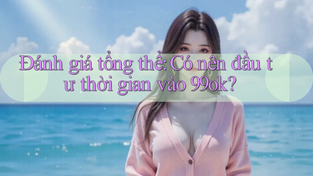 Đánh giá tổng thể: Có nên đầu tư thời gian vào 99ok?