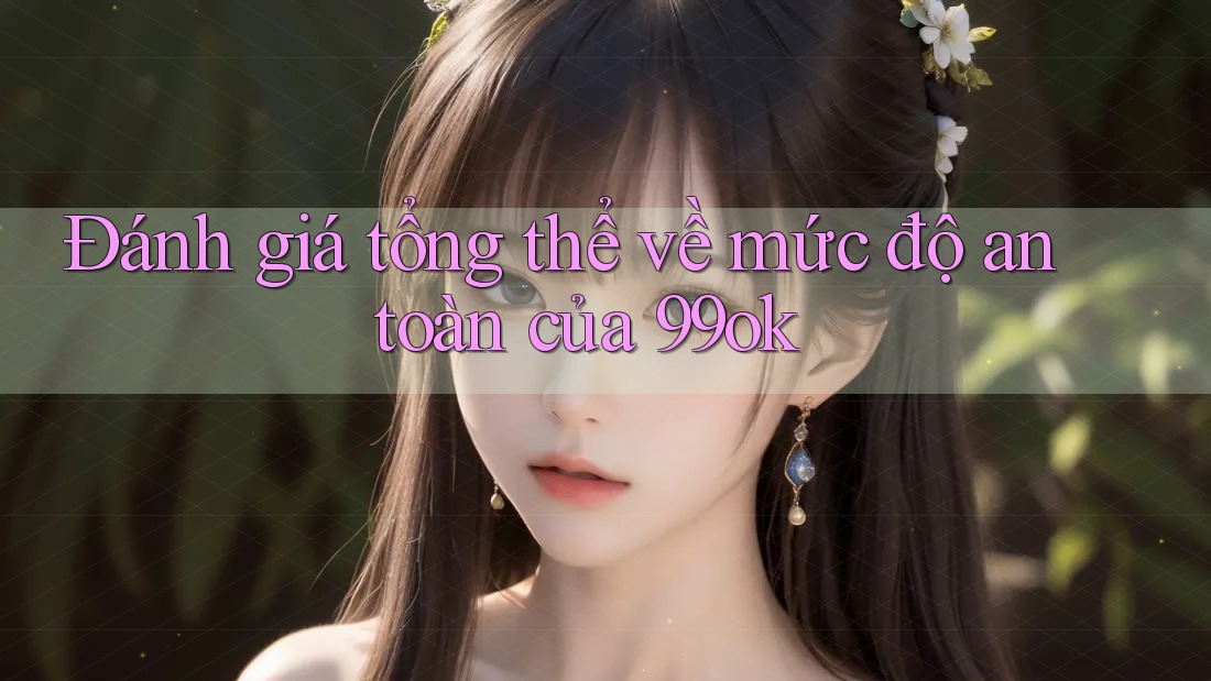 Đánh giá tổng thể về mức độ an toàn của 99ok