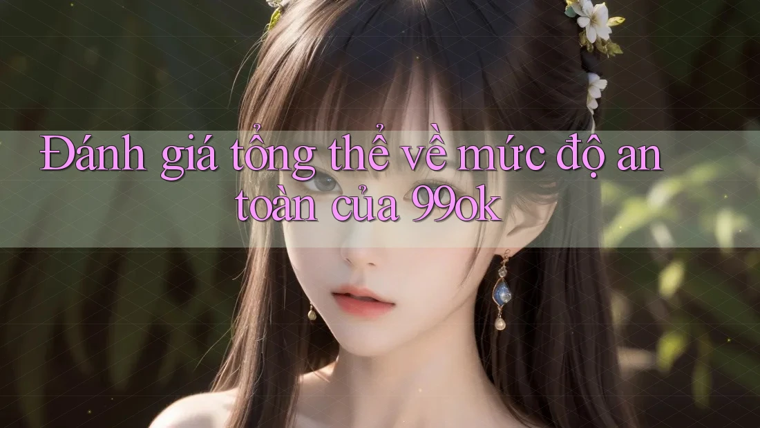 Đánh giá tổng thể về mức độ an toàn của 99ok Đánh giá tổng thể về mức độ an toàn của 99ok