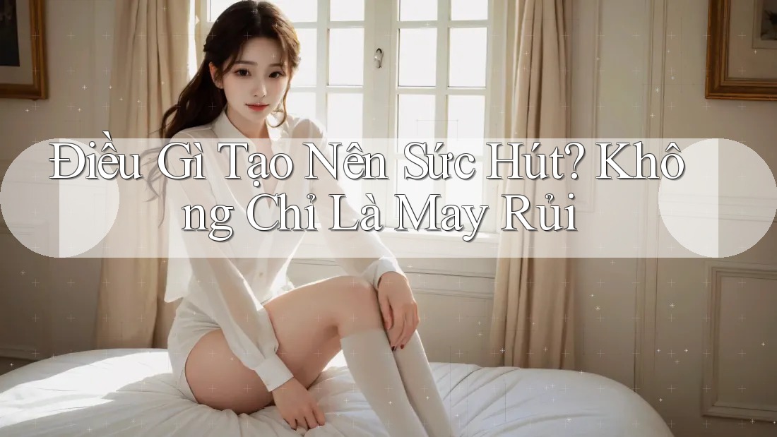 Điều Gì Tạo Nên Sức Hút? Không Chỉ Là May Rủi