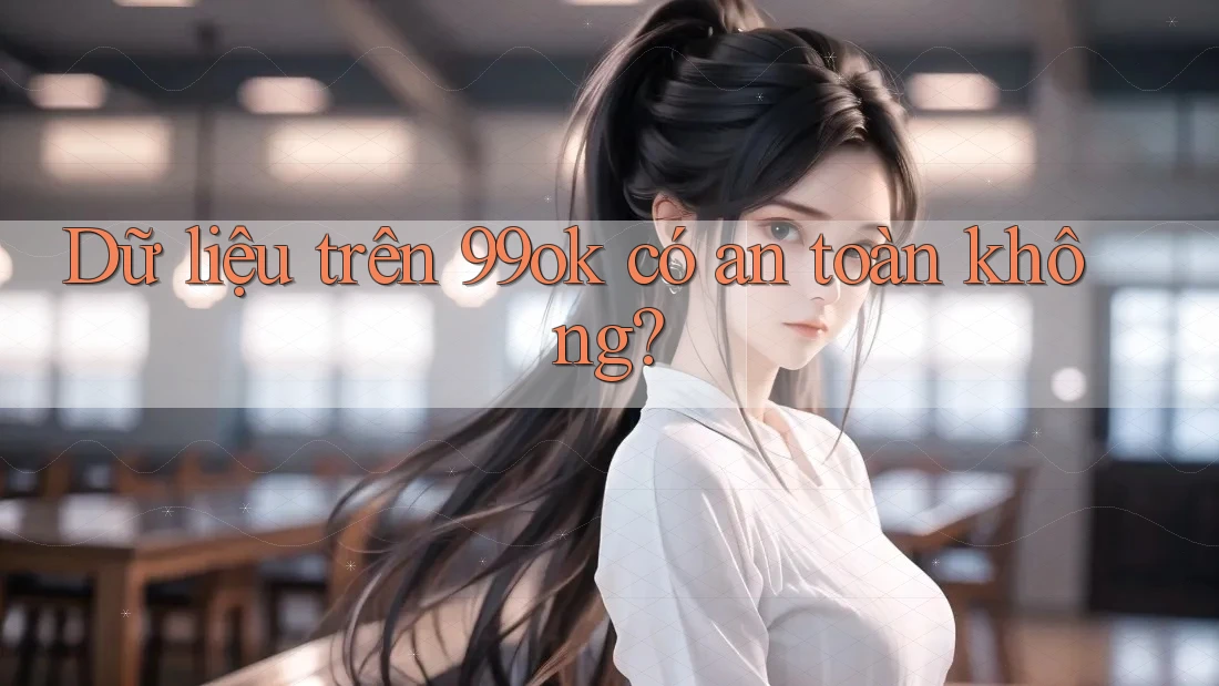 Dữ liệu trên 99ok có an toàn không?
