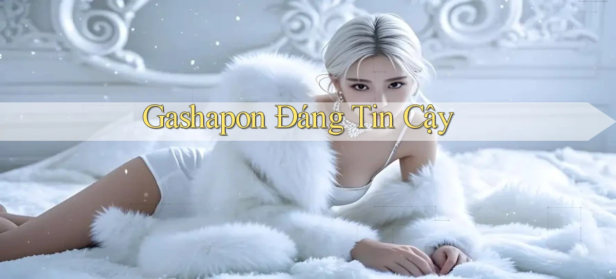 Gashapon Đáng tin cậy