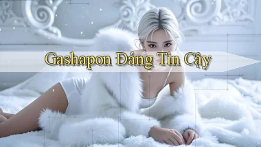 Gashapon Đáng tin cậy