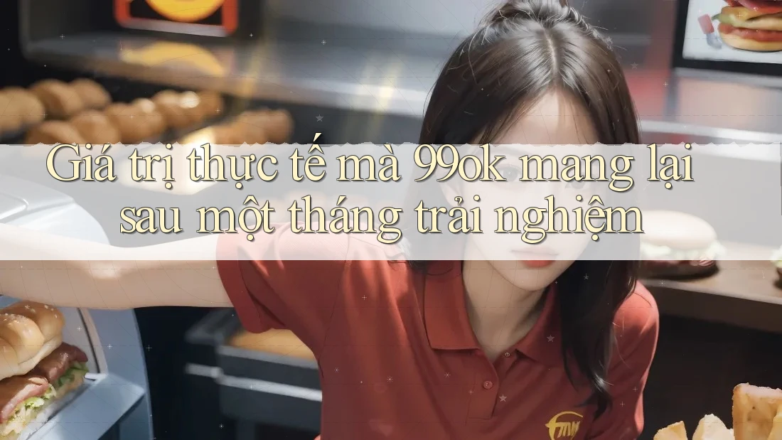 Giá trị thực tế mà 99ok mang lại sau một tháng trải nghiệm