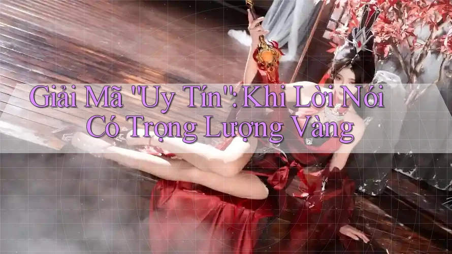 Giải Mã “Uy Tín”: Khi Lời Nói Có Trọng Lượng Vàng Giải Mã “Uy Tín”: Khi Lời Nói Có Trọng Lượng Vàng