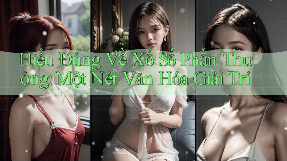 Hiểu Đúng Về Xổ Số Phần Thưởng: Một Nét Văn Hóa Giải Trí Hiểu Đúng Về Xổ Số Phần Thưởng: Một Nét Văn Hóa Giải Trí