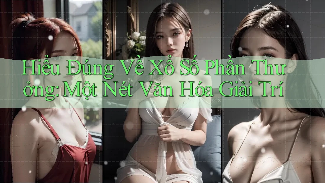 Hiểu Đúng Về Xổ Số Phần Thưởng: Một Nét Văn Hóa Giải Trí Hiểu Đúng Về Xổ Số Phần Thưởng: Một Nét Văn Hóa Giải Trí