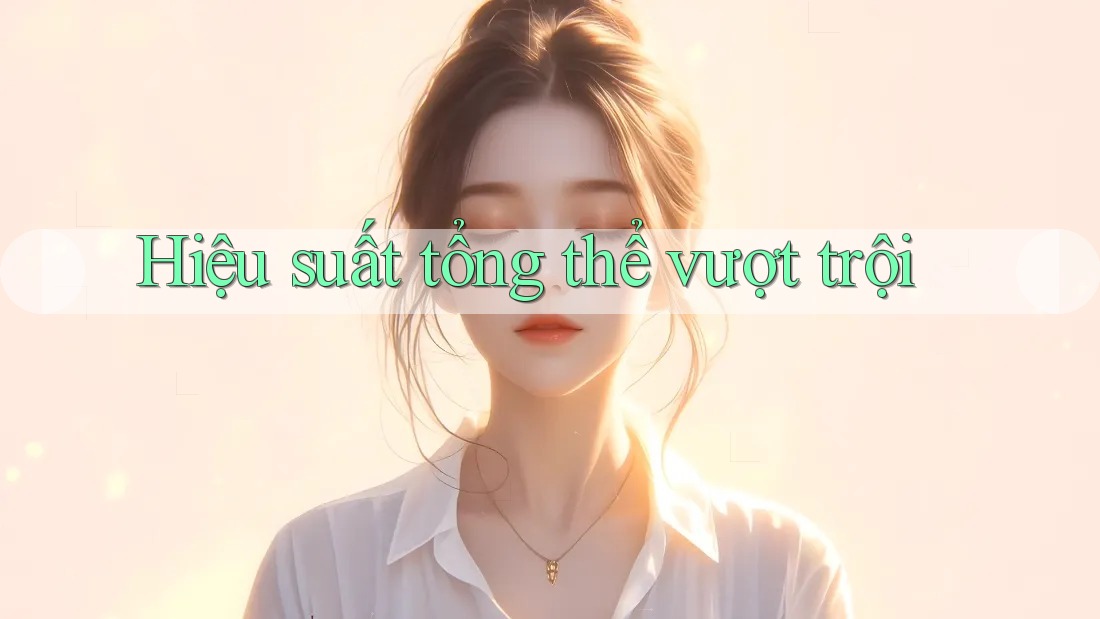 Hiệu suất tổng thể vượt trội Hiệu suất tổng thể vượt trội