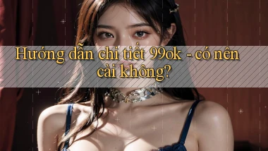 Hướng dẫn chi tiết 99ok   có nên cài không
