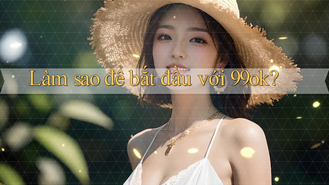 Làm sao để bắt đầu với 99ok?