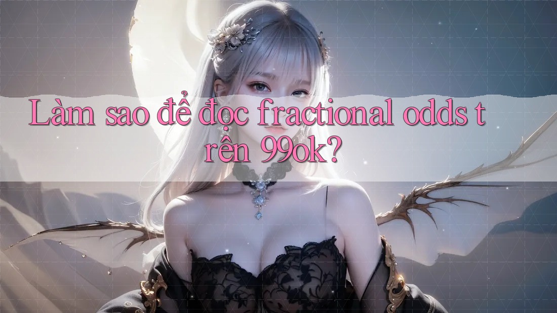 Làm sao để đọc fractional odds trên 99ok?