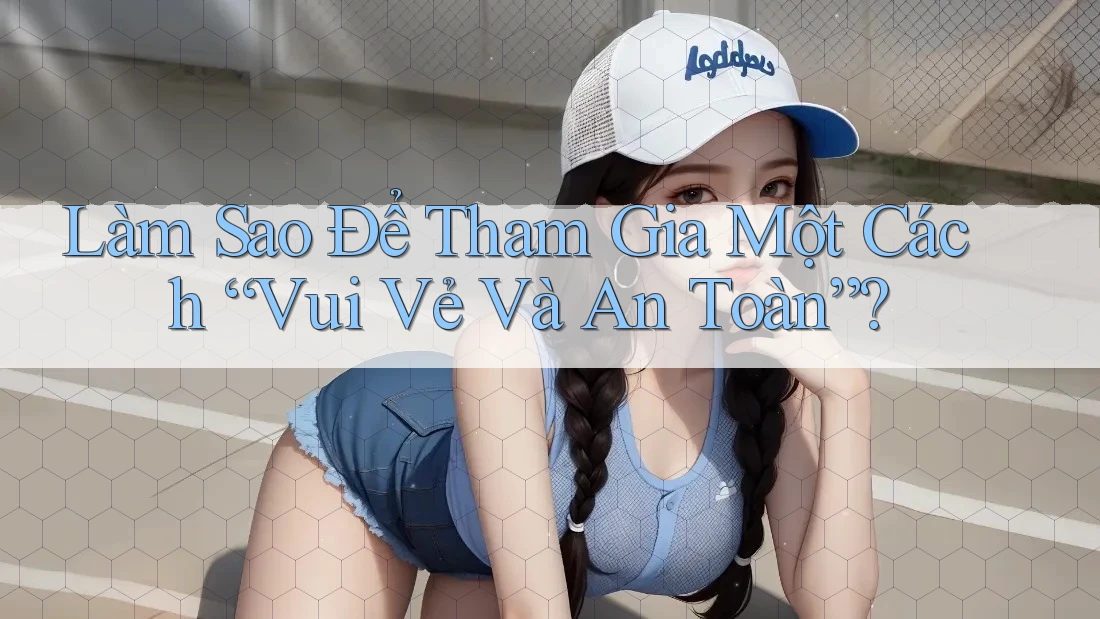 Làm Sao Để Tham Gia Một Cách “Vui Vẻ Và An Toàn”? Làm Sao Để Tham Gia Một Cách “Vui Vẻ Và An Toàn”?