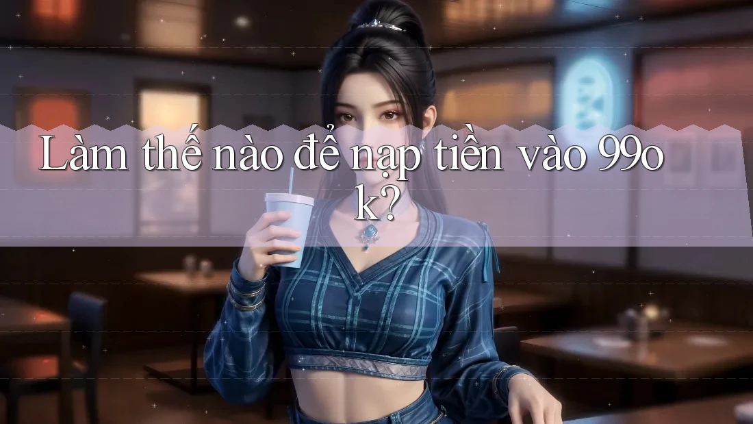 Làm thế nào để nạp tiền vào 99ok?