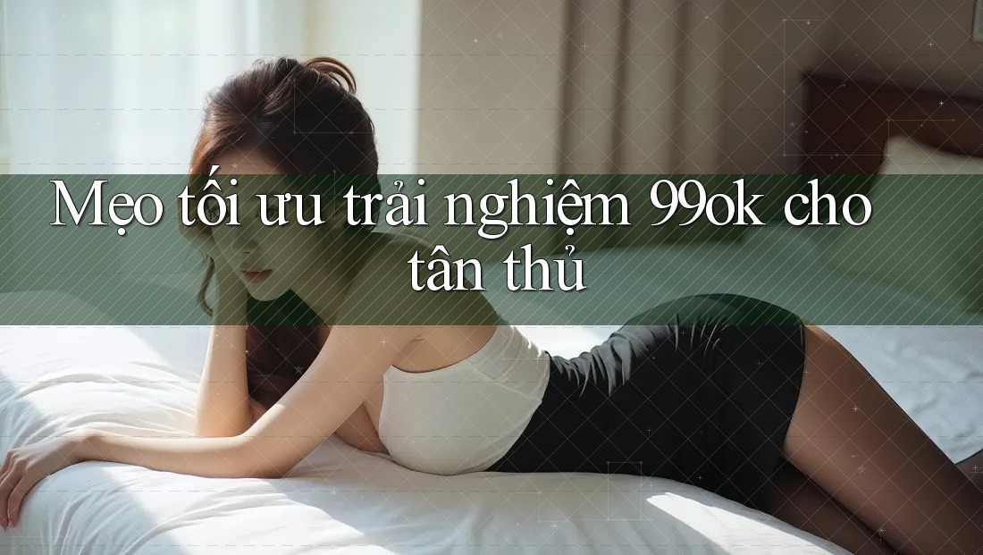 Mẹo tối ưu trải nghiệm 99ok cho tân thủ