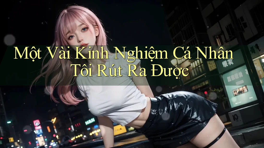 Một Vài Kinh Nghiệm Cá Nhân Tôi Rút Ra Được Một Vài Kinh Nghiệm Cá Nhân Tôi Rút Ra Được