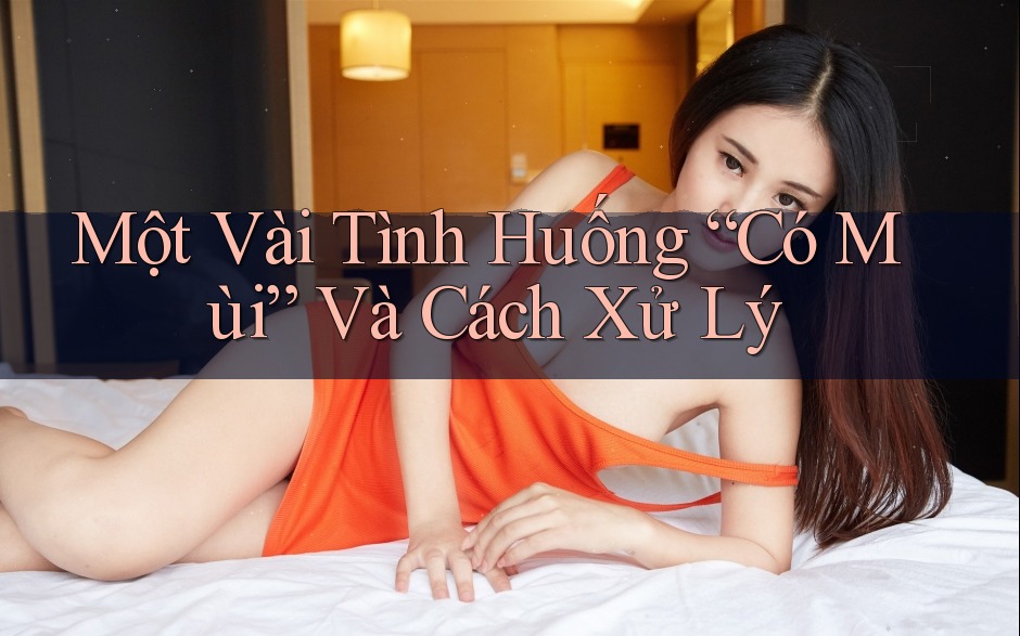 Một Vài Tình Huống “Có Mùi” Và Cách Xử Lý Một Vài Tình Huống “Có Mùi” Và Cách Xử Lý