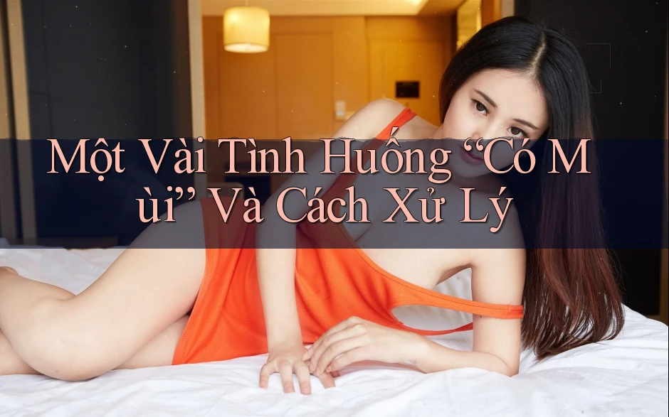 Một Vài Tình Huống “Có Mùi” Và Cách Xử Lý Một Vài Tình Huống “Có Mùi” Và Cách Xử Lý