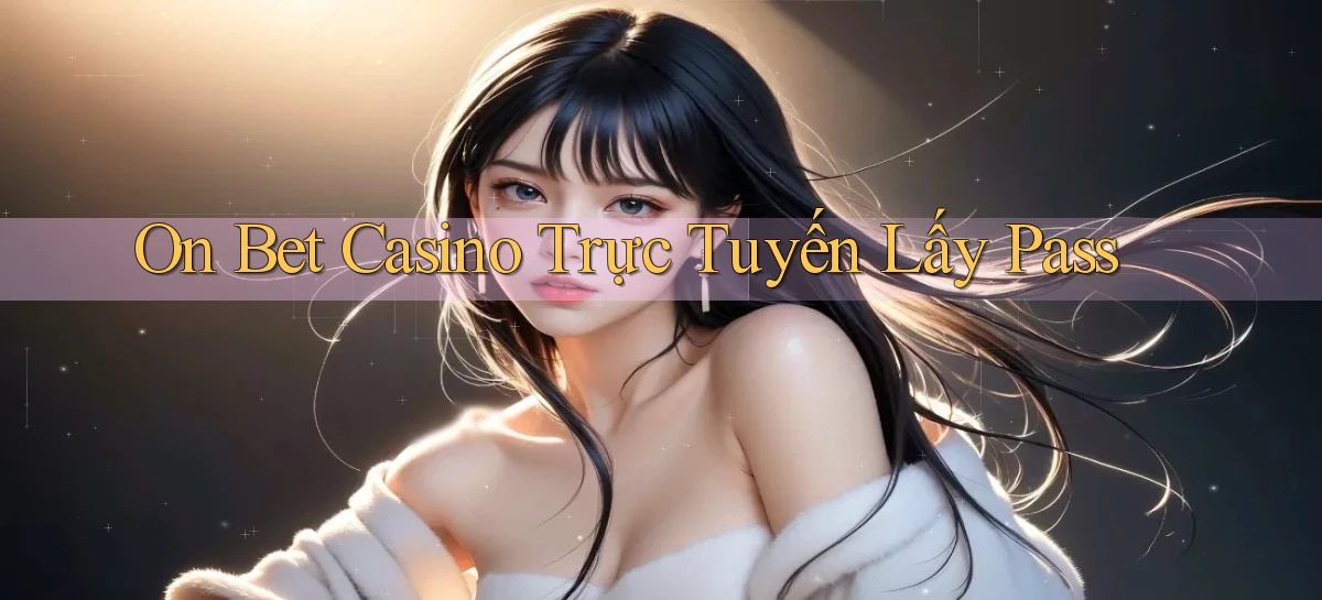 on bet casino trực tuyến lấy pass