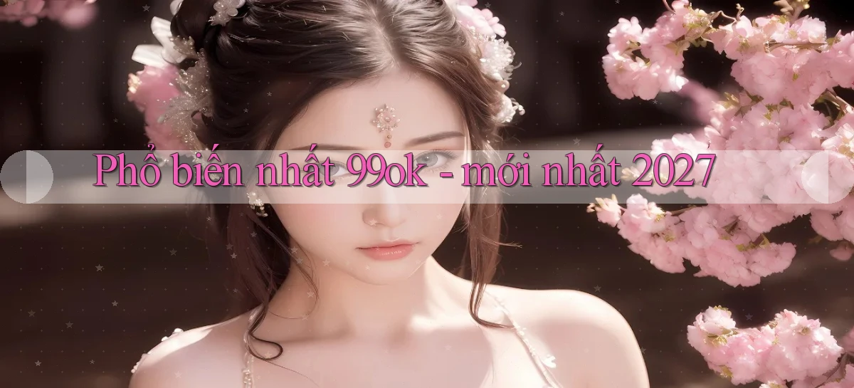Phổ biến nhất 99ok   mới nhất 2027