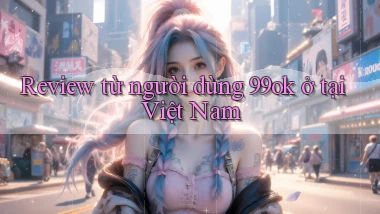 Review từ người dùng 99ok ở tại Việt Nam