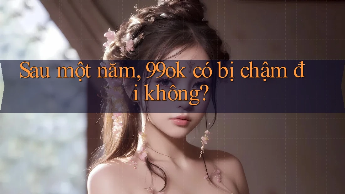 Sau một năm, 99ok có bị chậm đi không?