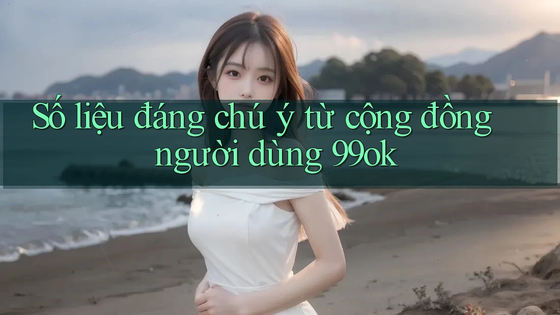 Số liệu đáng chú ý từ cộng đồng người dùng 99ok Số liệu đáng chú ý từ cộng đồng người dùng 99ok