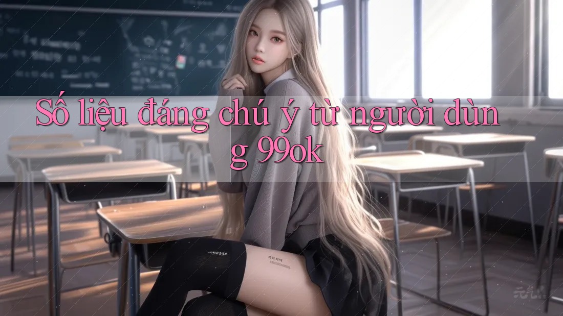 Số liệu đáng chú ý từ người dùng 99ok Số liệu đáng chú ý từ người dùng 99ok