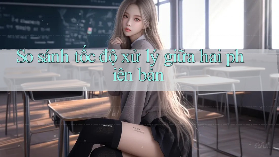 So sánh tốc độ xử lý giữa hai phiên bản So sánh tốc độ xử lý giữa hai phiên bản