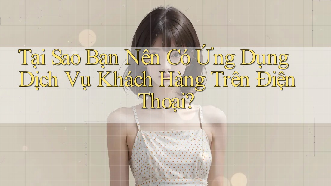Tại Sao Bạn Nên Có Ứng Dụng Dịch Vụ Khách Hàng Trên Điện Thoại? Tại Sao Bạn Nên Có Ứng Dụng Dịch Vụ Khách Hàng Trên Điện Thoại?