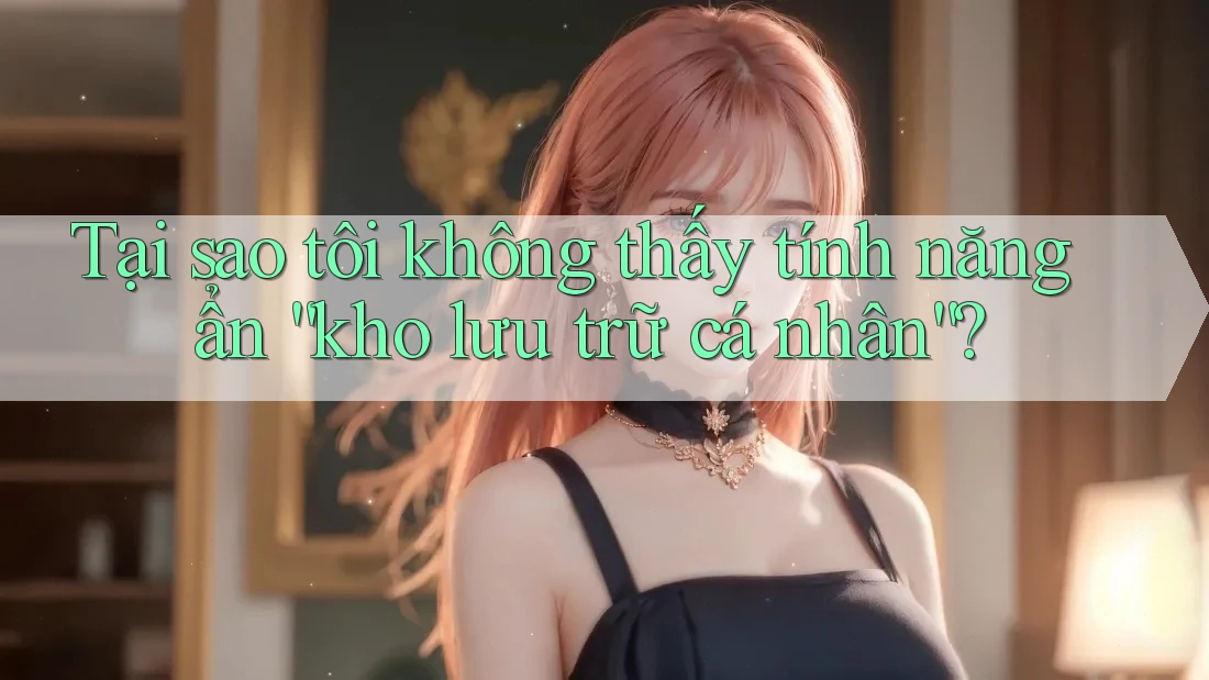 Tại sao tôi không thấy tính năng ẩn “kho lưu trữ cá nhân”?
