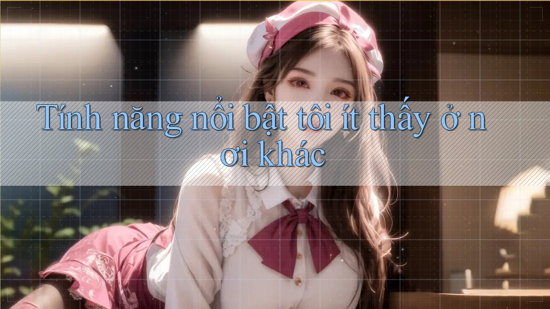 Tính năng nổi bật tôi ít thấy ở nơi khác