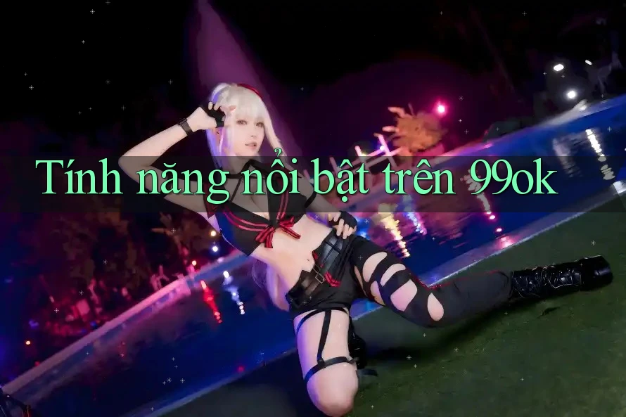 Tính năng nổi bật trên 99ok Tính năng nổi bật trên 99ok