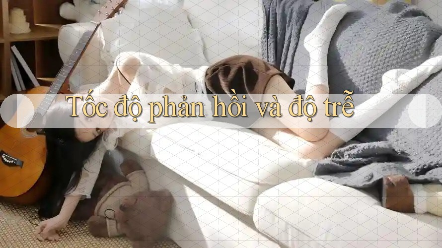 Tốc độ phản hồi và độ trễ