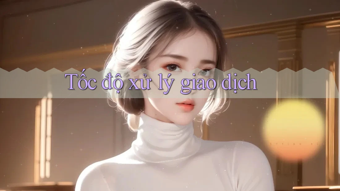 Tốc độ xử lý giao dịch
