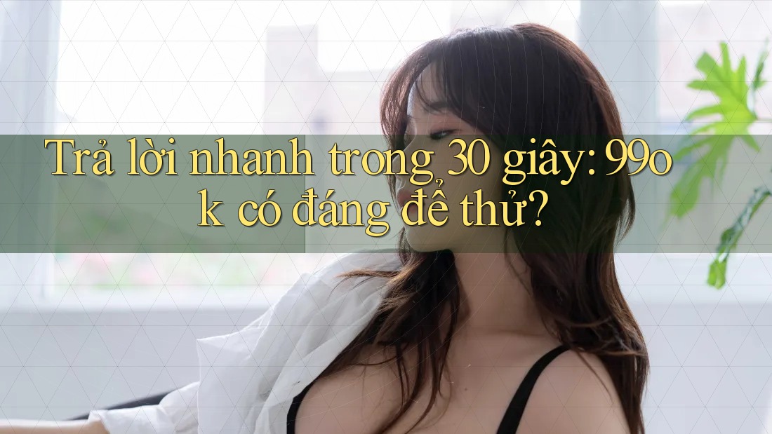 Trả lời nhanh trong 30 giây: 99ok có đáng để thử? Trả lời nhanh trong 30 giây: 99ok có đáng để thử?