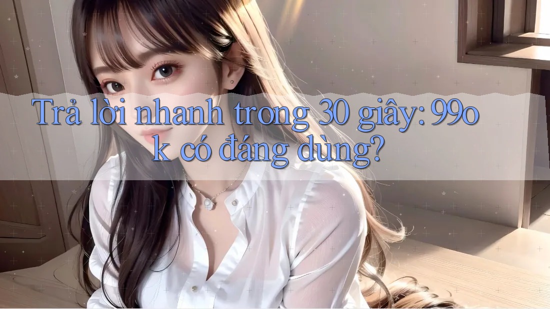 Trả lời nhanh trong 30 giây: 99ok có đáng dùng?