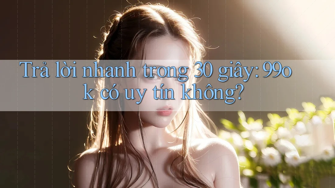 Trả lời nhanh trong 30 giây: 99ok có uy tín không? Trả lời nhanh trong 30 giây: 99ok có uy tín không?