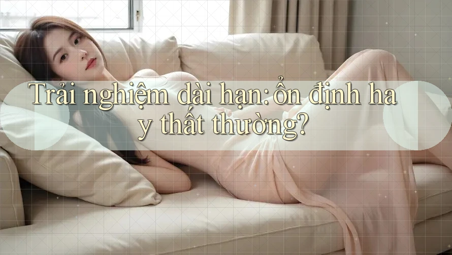 Trải nghiệm dài hạn: Ổn định hay thất thường? Trải nghiệm dài hạn: Ổn định hay thất thường?