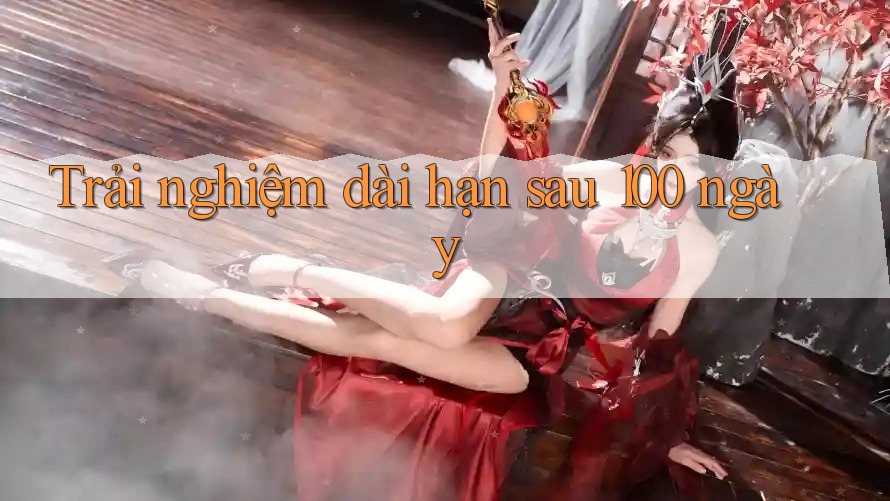 Trải nghiệm dài hạn sau 100 ngày Trải nghiệm dài hạn sau 100 ngày