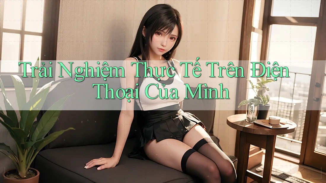 Trải Nghiệm Thực Tế Trên Điện Thoại Của Mình Trải Nghiệm Thực Tế Trên Điện Thoại Của Mình