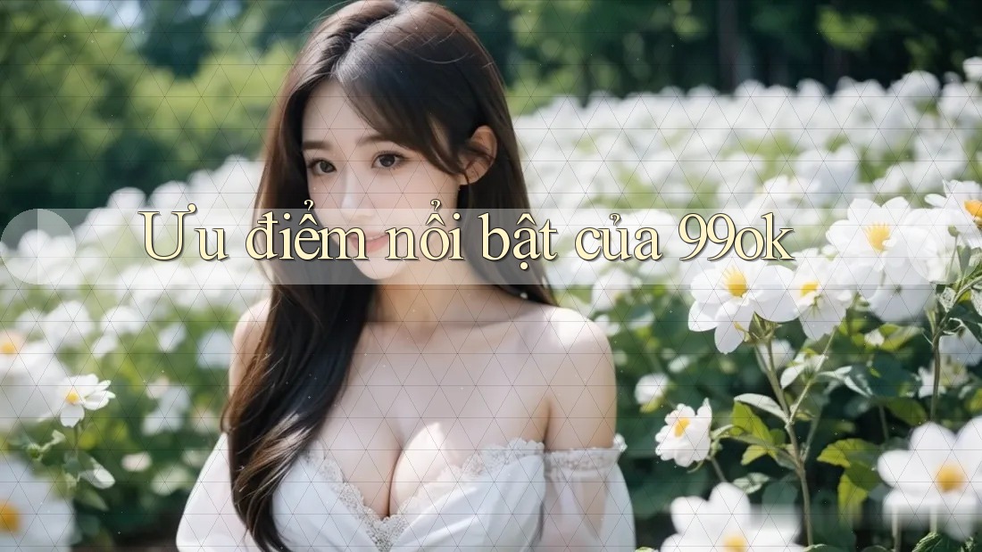Ưu điểm nổi bật của 99ok