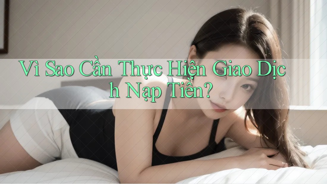 Vì Sao Cần Thực Hiện Giao Dịch Nạp Tiền? Vì Sao Cần Thực Hiện Giao Dịch Nạp Tiền?