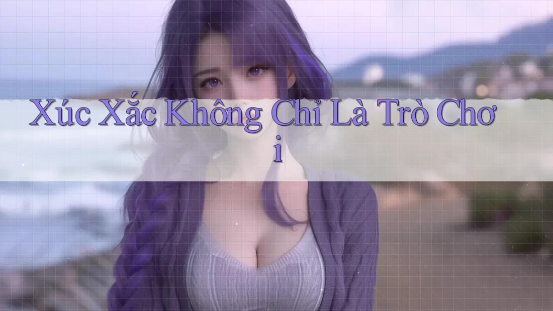 Xúc Xắc Không Chỉ Là Trò Chơi Xúc Xắc Không Chỉ Là Trò Chơi